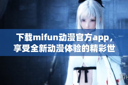 下载mifun动漫官方app，享受全新动漫体验的精彩世界