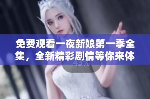 免费观看一夜新娘第一季全集，全新精彩剧情等你来体验