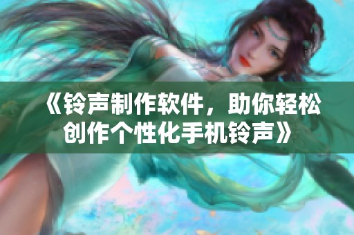 《铃声制作软件，助你轻松创作个性化手机铃声》