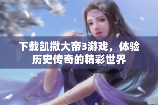 下载凯撒大帝3游戏，体验历史传奇的精彩世界