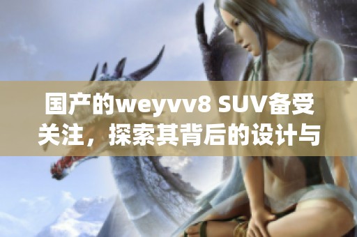 国产的weyvv8 SUV备受关注，探索其背后的设计与性能魅力