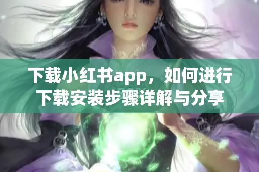 下载小红书app，如何进行下载安装步骤详解与分享