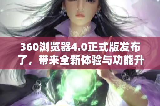 360浏览器4.0正式版发布了，带来全新体验与功能升级