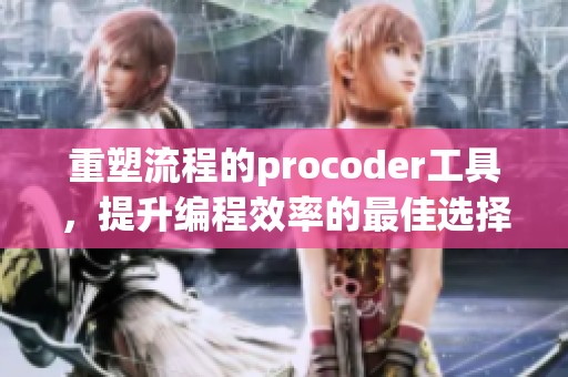 重塑流程的procoder工具，提升编程效率的最佳选择