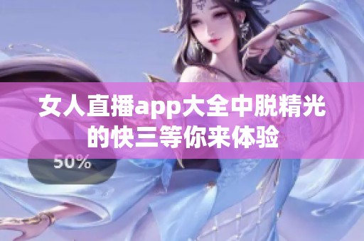 女人直播app大全中脱精光的**等你来体验