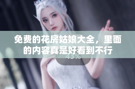 免费的花房姑娘大全，里面的内容真是好看到不行