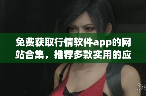 免费获取行情软件app的网站合集，推荐多款实用的应用程序给你选择