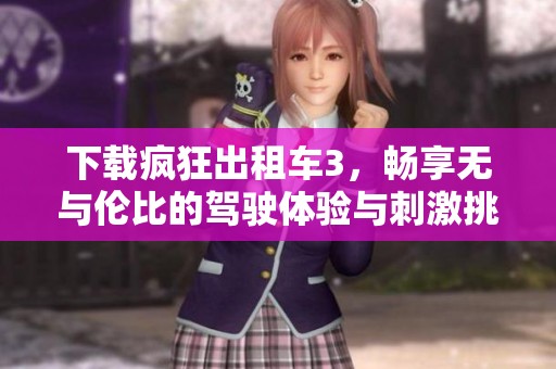 下载疯狂出租车3，畅享无与伦比的驾驶体验与刺激挑战！