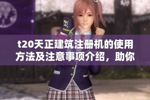 t20天正建筑注册机的使用方法及注意事项介绍，助你高效完成相关工作