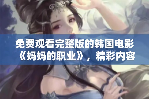 免费观看完整版的韩国电影《妈妈的职业》，精彩内容不容错过！