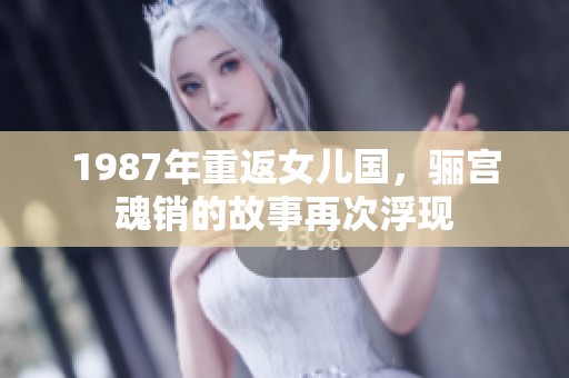 1987年重返女儿国，骊宫魂销的故事再次浮现