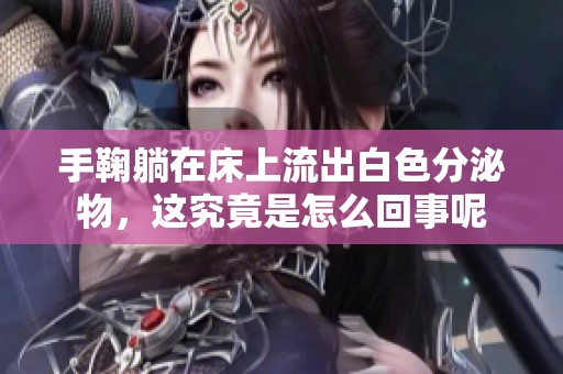 手鞠躺在床上流出白色分泌物，这究竟是怎么回事呢