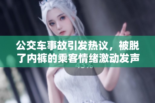 公交车事故引发热议，被脱了内裤的乘客情绪激动发声