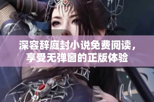 深容辞庭封小说免费阅读，享受无弹窗的正版体验