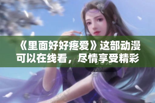 《里面好好疼爱》这部动漫可以在线看，尽情享受精彩内容吧