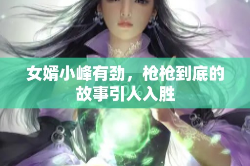 女婿小峰有劲，枪枪到底的故事引人入胜