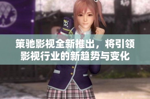 策驰影视全新推出，将引领影视行业的新趋势与变化