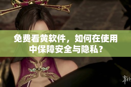 免费看黄软件，如何在使用中保障安全与隐私？