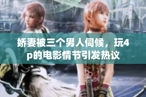 娇妻被三个男人伺候，玩4p的电影情节引发热议