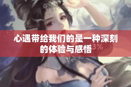 心遇带给我们的是一种深刻的体验与感悟