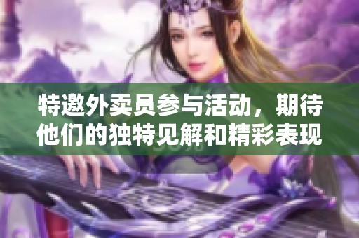特邀外卖员参与活动，期待他们的独特见解和精彩表现