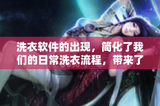 洗衣软件的出现，简化了我们的日常洗衣流程，带来了便利与高效