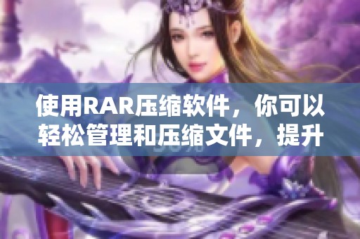 使用RAR压缩软件，你可以轻松管理和压缩文件，提升存储效率与传输速度。