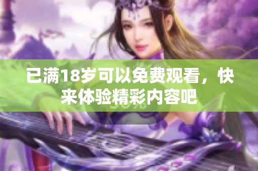 已满18岁可以免费观看，快来体验精彩内容吧