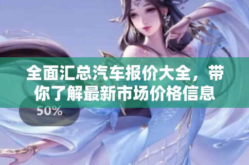 全面汇总汽车报价大全，带你了解最新市场价格信息