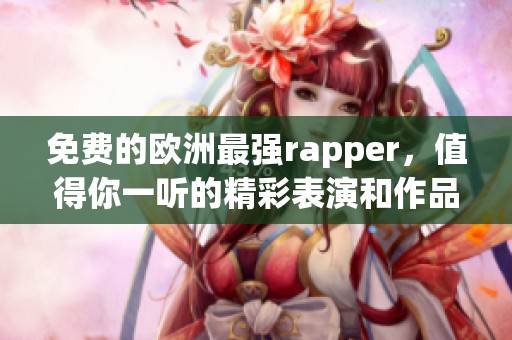 免费的欧洲最强rapper，值得你一听的精彩表演和作品分享
