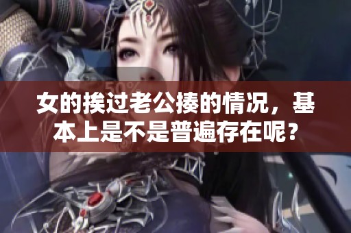 女的挨过老公揍的情况，基本上是不是普遍存在呢？