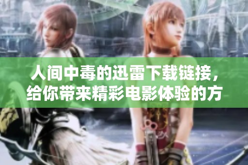 人间中毒的迅雷下载链接，给你带来精彩电影体验的方法详解