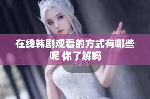 在线韩剧观看的方式有哪些呢 你了解吗