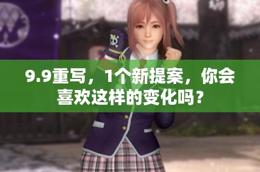 9.9重写，1个新提案，你会喜欢这样的变化吗？