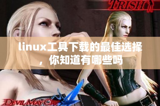 linux工具下载的最佳选择，你知道有哪些吗