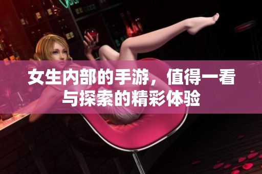 女生内部的手游，值得一看与探索的精彩体验