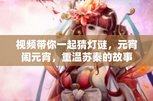 视频带你一起猜灯谜，元宵闹元宵，重温苏秦的故事