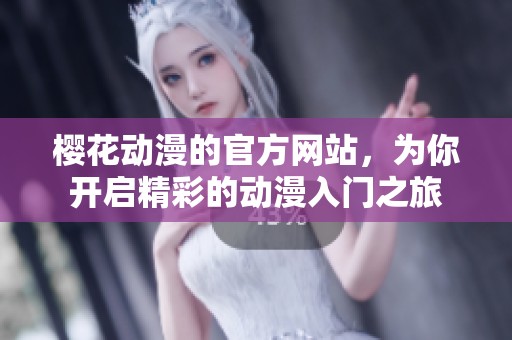 樱花动漫的官方网站，为你开启精彩的动漫入门之旅