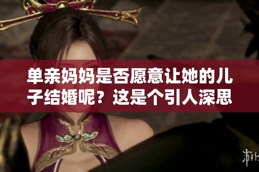 单亲妈妈是否愿意让她的儿子结婚呢？这是个引人深思的问题。