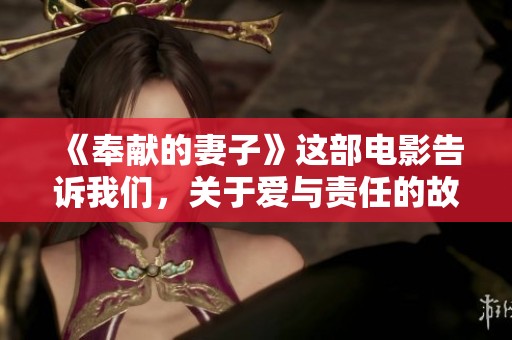 《奉献的妻子》这部电影告诉我们，关于爱与责任的故事是什么样的