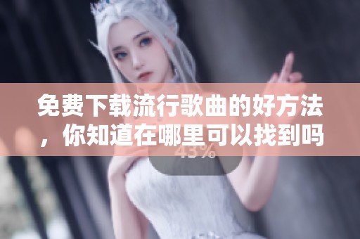 免费下载流行歌曲的好方法，你知道在哪里可以找到吗