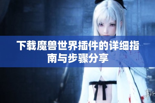 下载魔兽世界插件的详细指南与步骤分享
