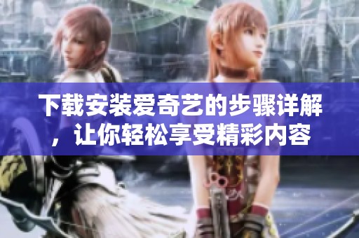 下载安装爱奇艺的步骤详解，让你轻松享受精彩内容