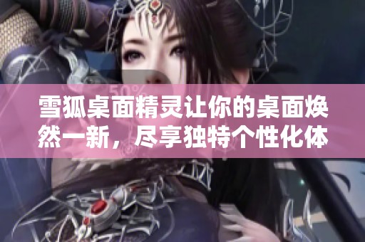 雪狐桌面精灵让你的桌面焕然一新，尽享独特个性化体验