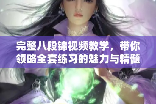 完整八段锦视频教学，带你领略全套练习的魅力与精髓