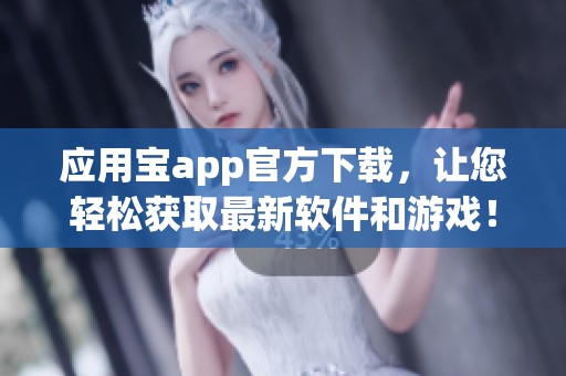 应用宝app官方下载，让您轻松获取最新软件和游戏！快来体验吧！