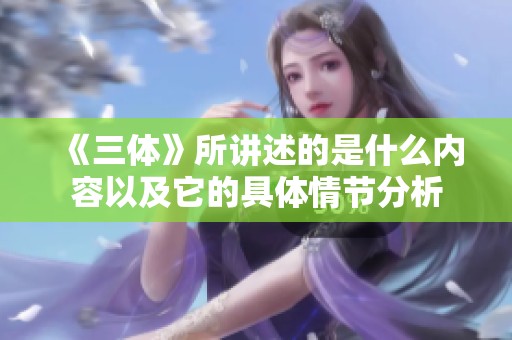 《三体》所讲述的是什么内容以及它的具体情节分析
