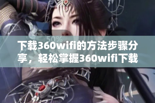 下载360wifi的方法步骤分享，轻松掌握360wifi下载的技巧与注意事项