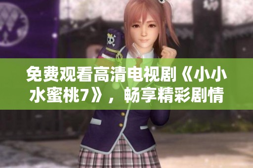 免费观看高清电视剧《小小水蜜桃7》，畅享精彩剧情与感人故事