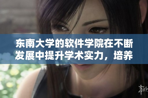东南大学的软件学院在不断发展中提升学术实力，培养更多优秀软件人才